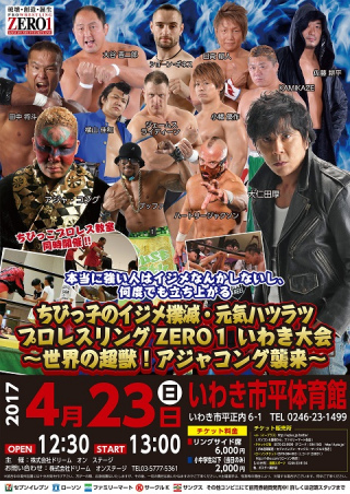 2017/04/23(日) 「ちびっ子のイジメ撲滅・元気ハツラツ～本当に強い人はイジメなんかしないし、何度でも立ち上がる～『地方創生』プロレスリングZERO１　いわき大会～世界の超獣！アジャコング襲来～ドリーム・シリーズ～誕生の陣　」
